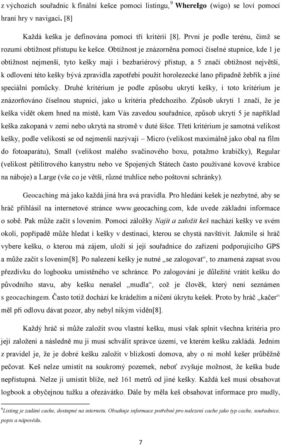 Obtížnost je znázorněna pomocí číselné stupnice, kde 1 je obtížnost nejmenší, tyto kešky mají i bezbariérový přístup, a 5 značí obtížnost největší, k odlovení této kešky bývá zpravidla zapotřebí