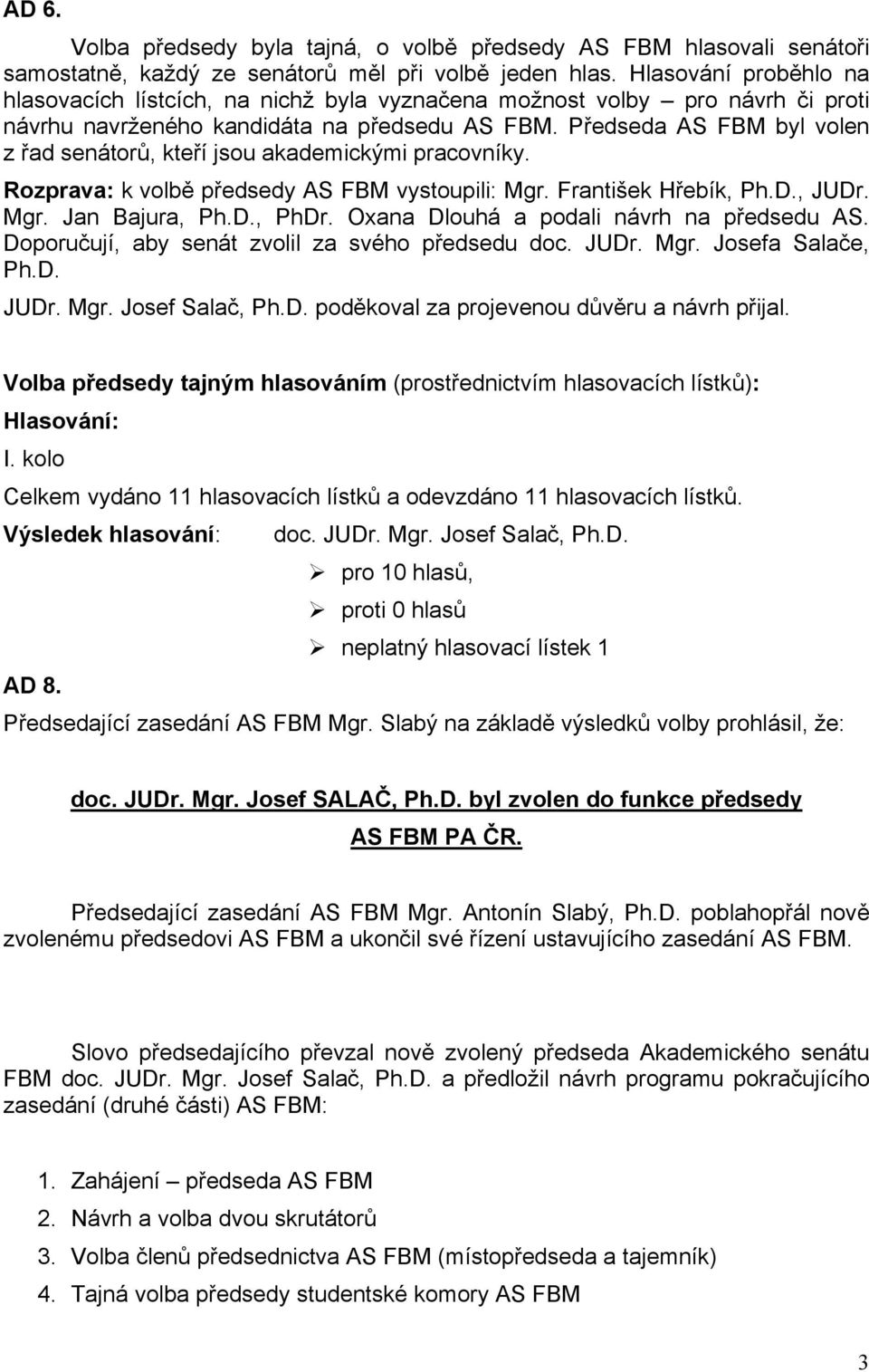 Předseda AS FBM byl volen z řad senátorů, kteří jsou akademickými pracovníky. Rozprava: k volbě předsedy AS FBM vystoupili: Mgr. František Hřebík, Ph.D., JUDr. Mgr. Jan Bajura, Ph.D., PhDr.