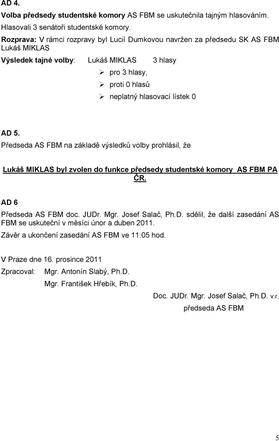 Předseda AS FBM na základě výsledků volby prohlásil, že Lukáš MIKLAS byl zvolen do funkce předsedy studentské komory AS FBM PA ČR. AD 