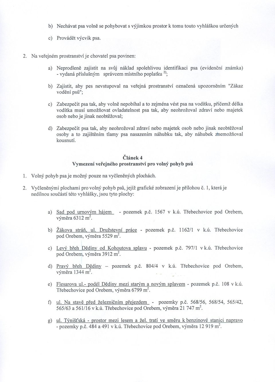 aby pes nevstupoval na verejná prostranství oznacená upozornením "Zákaz vodení psu"; c) Zabezpecit psa tak, aby volne nepobíhal a to zejména vést psa na vodítku, pricemž délka vodítka musí umožnovat