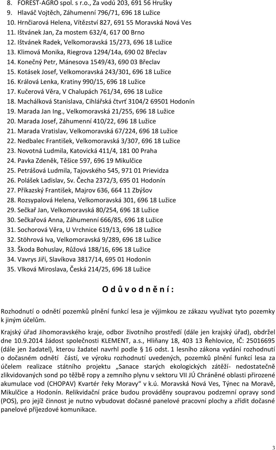 Konečný Petr, Mánesova 1549/43, 690 03 Břeclav 15. Kotásek Josef, Velkomoravská 243/301, 696 18 Lužice 16. Králová Lenka, Kratiny 990/15, 696 18 Lužice 17.