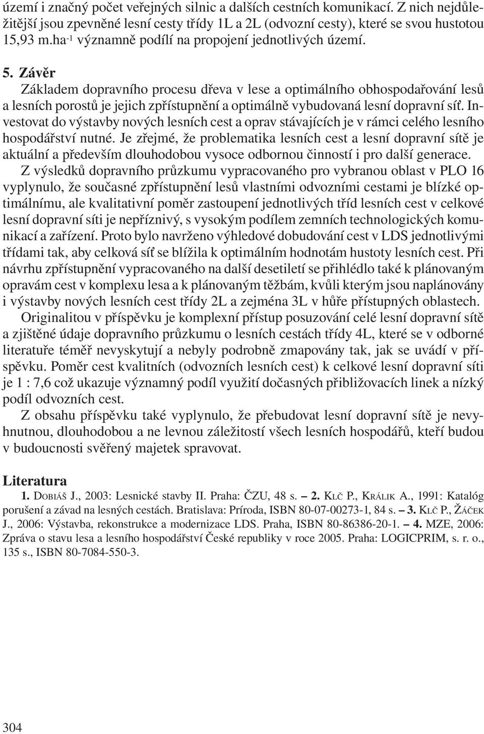 Závěr Základem dopravního procesu dřeva v lese a optimálního obhospodařování lesů a lesních porostů je jejich zpřístupnění a optimálně vybudovaná lesní dopravní síť.