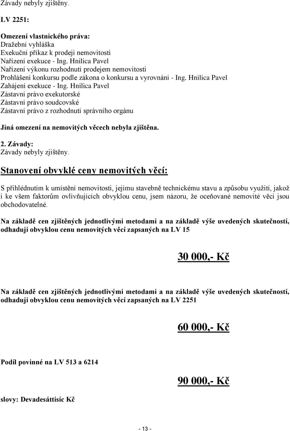 Hnilica Pavel Zástavní právo exekutorské Zástavní právo soudcovské Zástavní právo z rozhodnutí správního orgánu Jiná omezení na nemovitých věcech nebyla zjištěna. 2. Závady: Závady nebyly zjištěny.