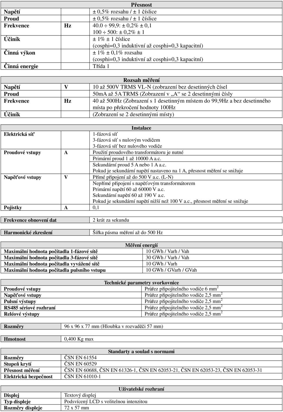 energie Třída 1 Rozsah měření Napětí V 10 až 500V TRMS VL-N (zobrazení bez desetinných čísel Proud 50mA až 5A TRMS (Zobrazení v A se 2 desetinnými čísly Frekvence Hz 40 až 500Hz (Zobrazení s 1