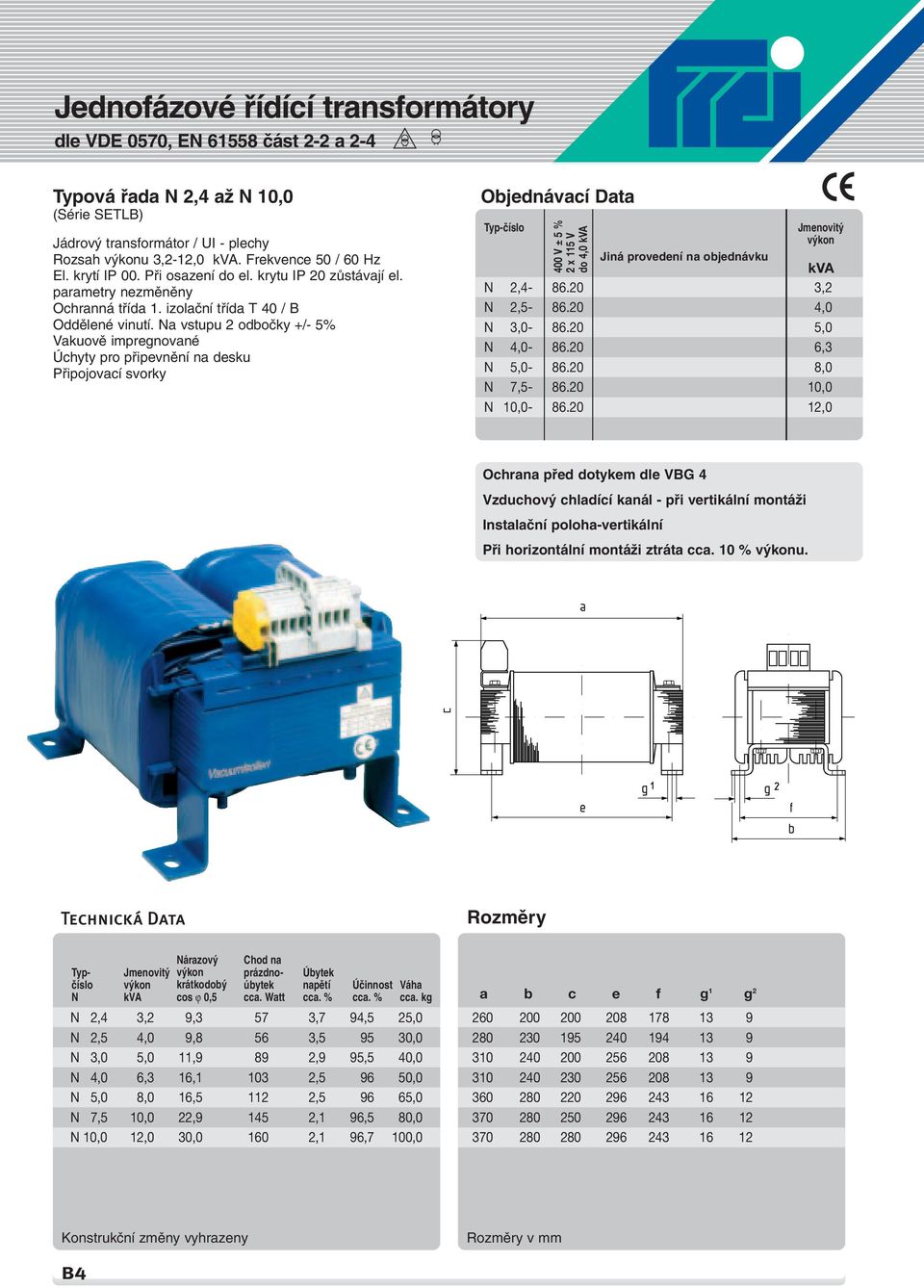 Na vstupu 2 odboãky +/- 5% Vakuovû impregnované Úchyty pro pfiipevnûní na desku Pfiipojovací svorky 400 V ± 5 % 2 x 115 V do 4,0 kva Jmenovit Jiná provedení na objednávku kva N 2,4-86.20 3,2 N 2,5-86.