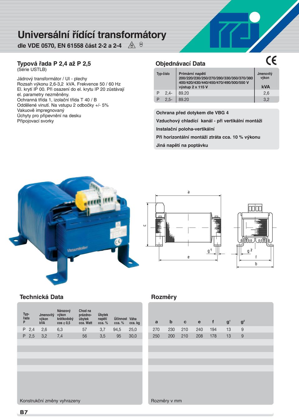 Na vstupu 2 odboãky +/- 5% Vakuovû impregnovan Úchyty pro pfiipevnûní na desku Pfiipojovací svorky Primární napûtí 200/220/230/250/270/280/330/350/370/380 400/420/430/440/450/470/490/500/550 V v stup