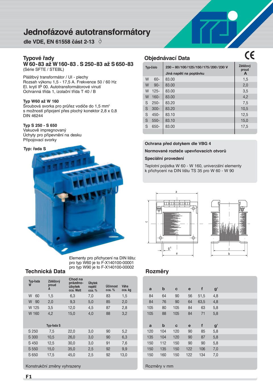 Autotransformátorové vinutí Ochranná tfiída 1, izolaãní tfiída T 40 / B Typ W60 aï W 160 roubová svorka pro prûfiez vodiãe do 1,5 mm 2 s moïností pfiipojení pfies ploch konektor 2,8 x 0,8 DIN 46244