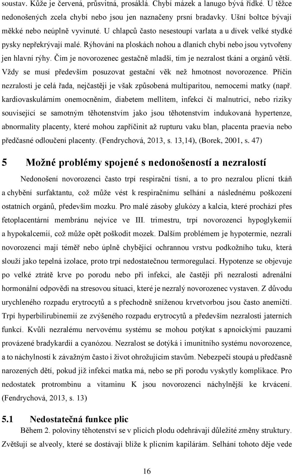 Čím je novorozenec gestačně mladší, tím je nezralost tkání a orgánů větší. Vždy se musí především posuzovat gestační věk než hmotnost novorozence.