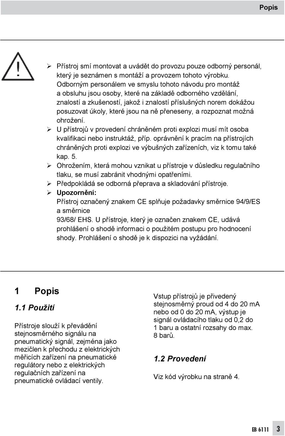 které jsou na ně přeneseny, a rozpoznat možná ohrožení. U přístrojů v provedení chráněném proti explozi musí mít osoba kvalifikaci nebo instruktáž, příp.