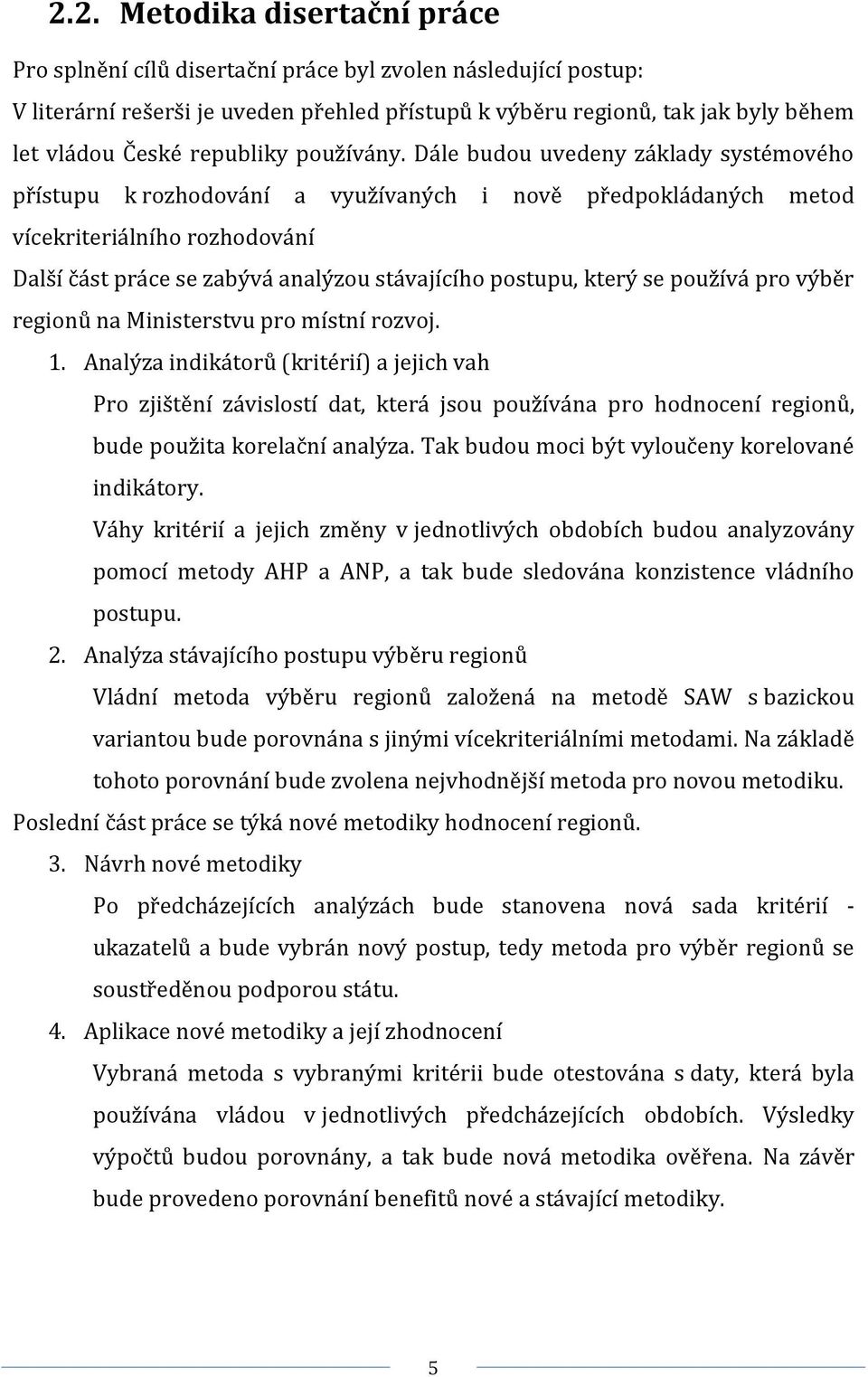 Dále budou uvedeny základy systémového přístupu k rozhodování a využívaných i nově předpokládaných metod vícekriteriálního rozhodování Další část práce se zabývá analýzou stávajícího postupu, který