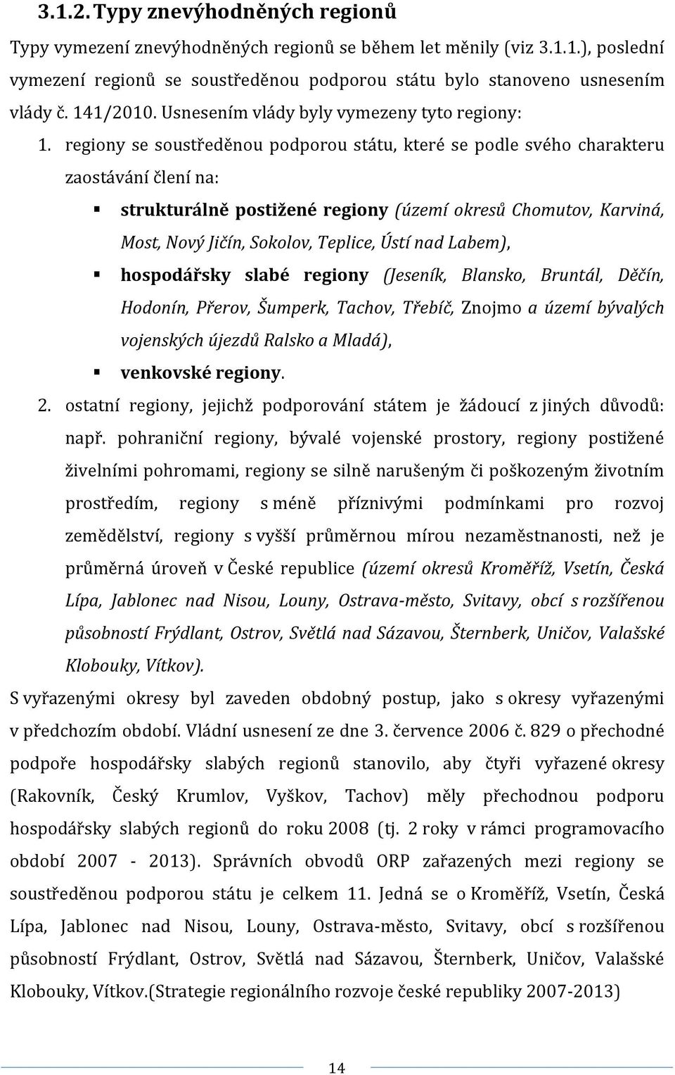 regiony se soustředěnou podporou státu, které se podle svého charakteru zaostávání člení na: strukturálně postižené regiony (území okresů Chomutov, Karviná, Most, Nový Jičín, Sokolov, Teplice, Ústí