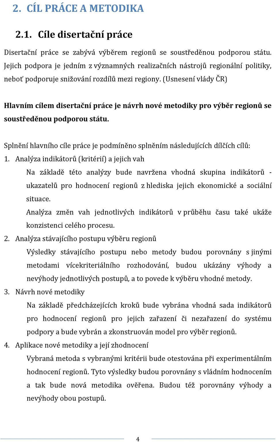 (Usnesení vlády ČR) Hlavním cílem disertační práce je návrh nové metodiky pro výběr regionů se soustředěnou podporou státu.