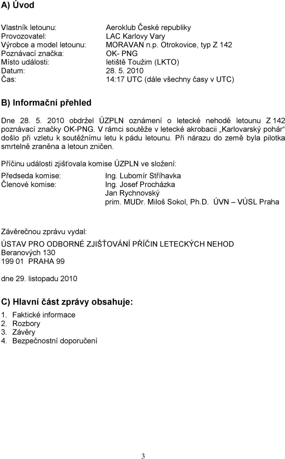 V rámci soutěţe v letecké akrobacii Karlovarský pohár došlo při vzletu k soutěţnímu letu k pádu letounu. Při nárazu do země byla pilotka smrtelně zraněna a letoun zničen.