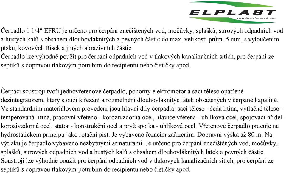 Čerpadlo lze výhodně použít pro čerpání odpadních vod v tlakových kanalizačních sítích, pro čerpání ze septiků s dopravou tlakovým potrubím do recipientu nebo čističky apod.