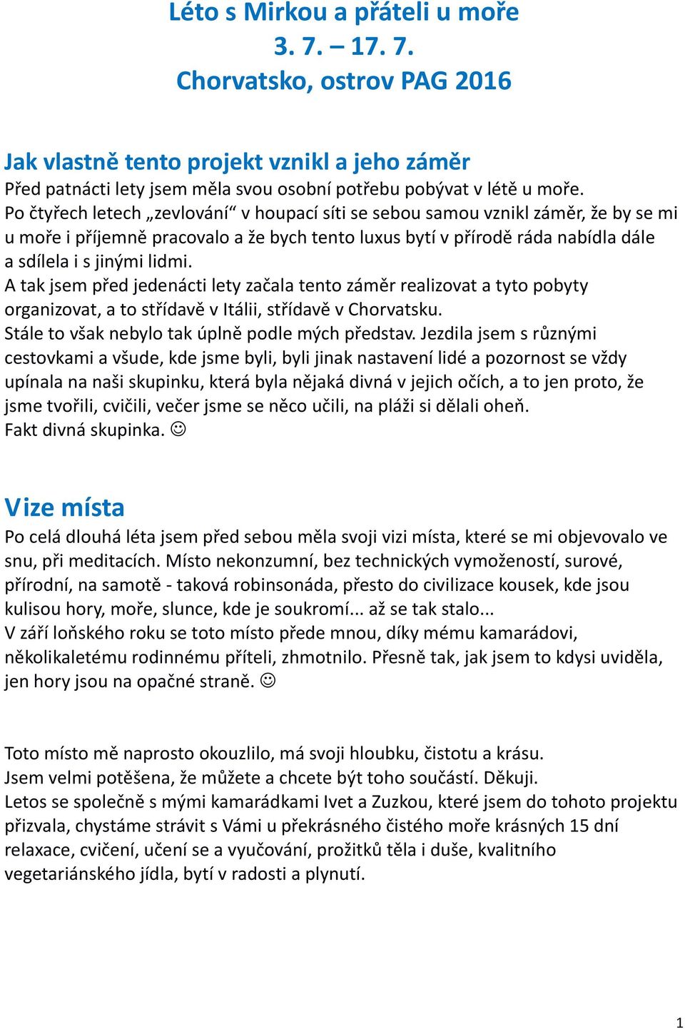 A tak jsem před jedenácti lety začala tento záměr realizovat a tyto pobyty organizovat, a to střídavě v Itálii, střídavě v Chorvatsku. Stále to však nebylo tak úplně podle mých představ.
