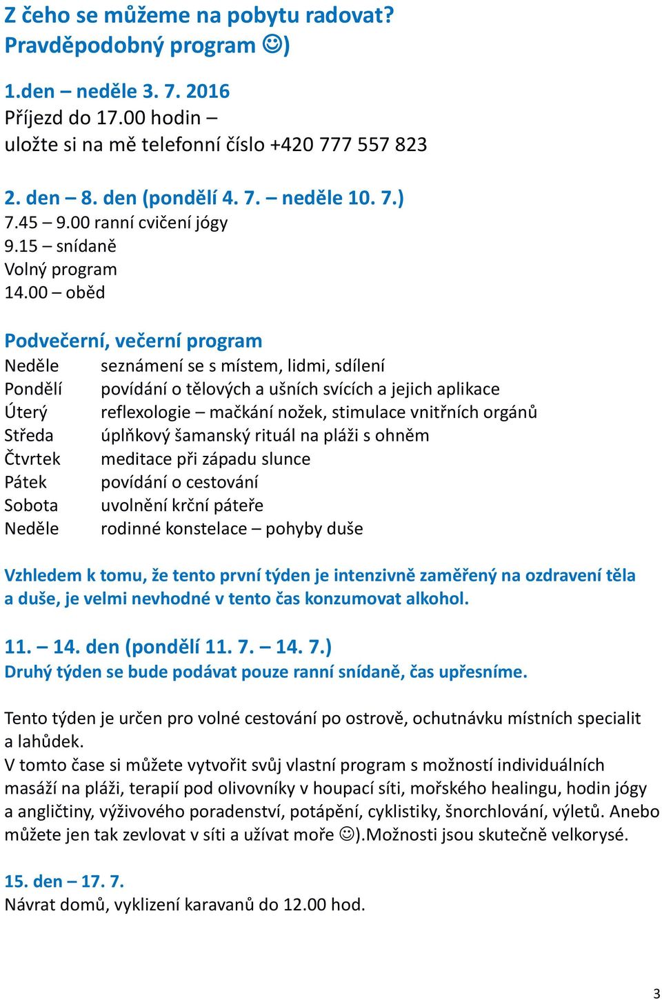 00 oběd Podvečerní, večerní program Neděle seznámení se s místem, lidmi, sdílení Pondělí povídání o tělových a ušních svících a jejich aplikace Úterý reflexologie mačkání nožek, stimulace vnitřních