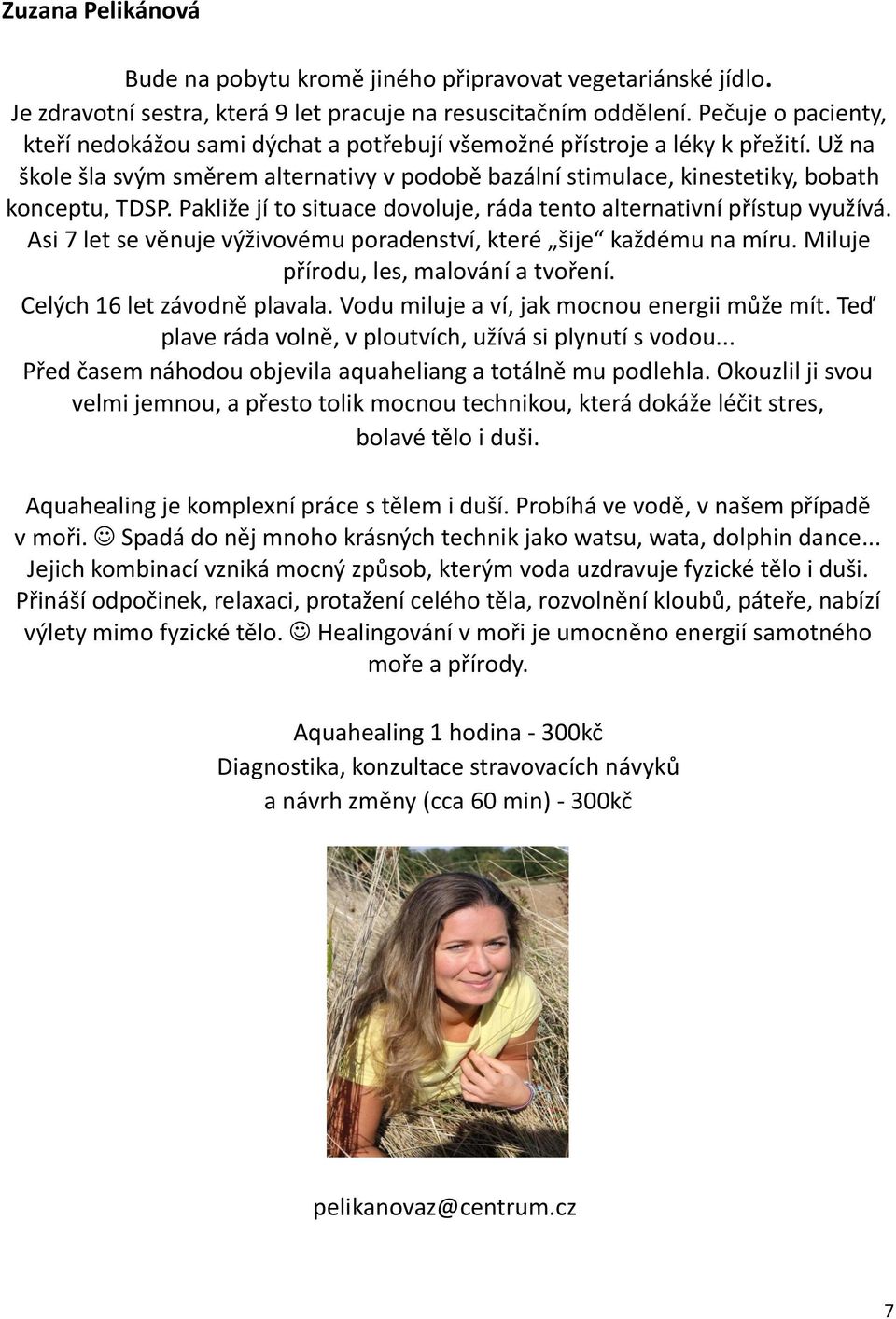 Pakliže jí to situace dovoluje, ráda tento alternativní přístup využívá. Asi 7 let se věnuje výživovému poradenství, které šije každému na míru. Miluje přírodu, les, malování a tvoření.