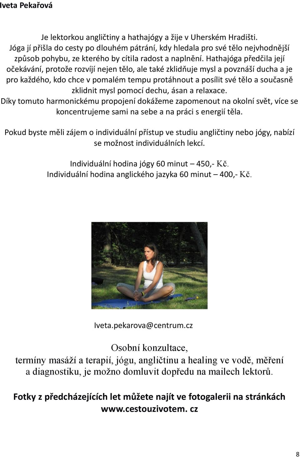 Hathajóga předčila její očekávání, protože rozvíjí nejen tělo, ale také zklidňuje mysl a povznáší ducha a je pro každého, kdo chce v pomalém tempu protáhnout a posílit své tělo a současně zklidnit