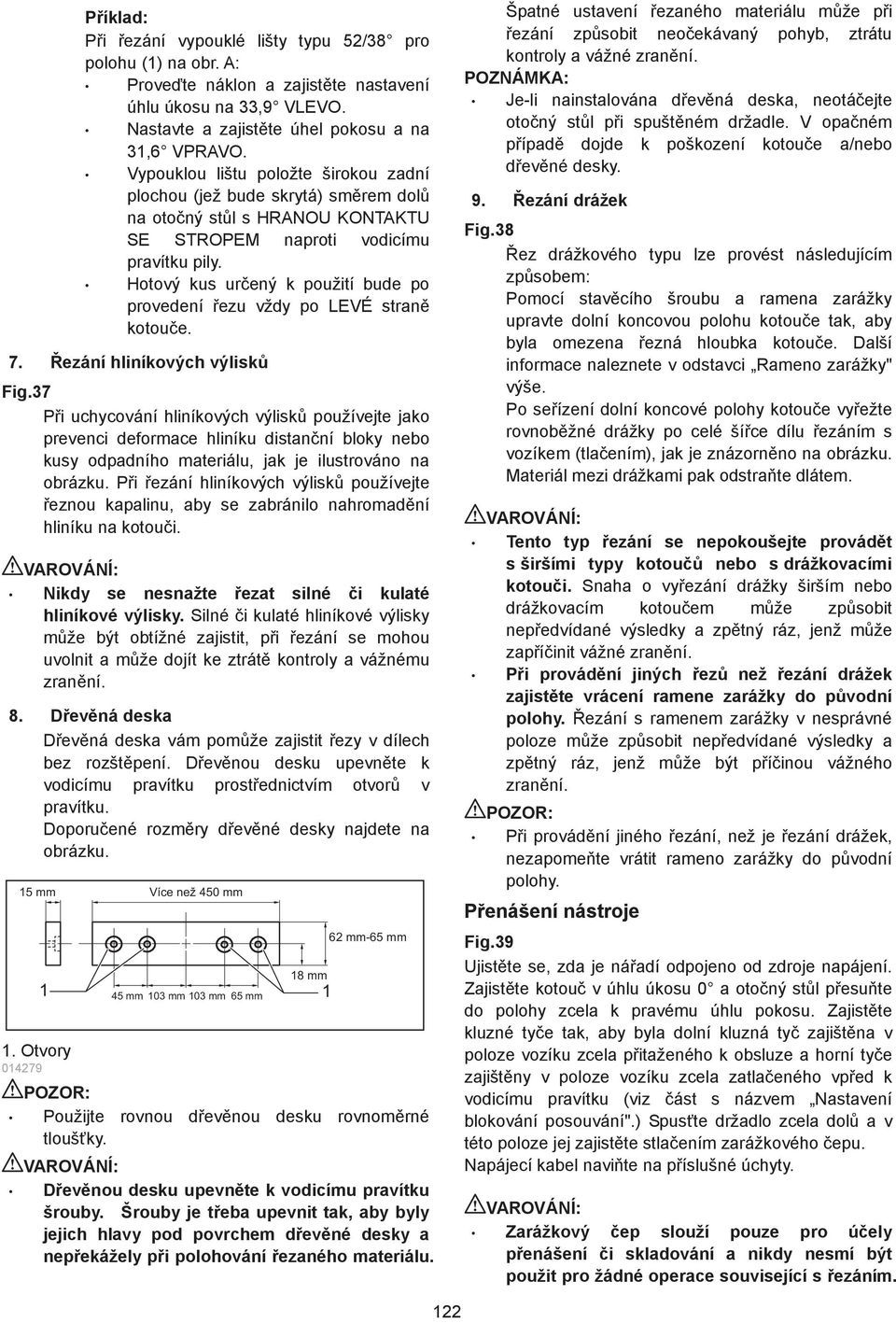 Hotový kus ur ený k použití bude po provedení ezu vždy po LEVÉ stran kotou e. 7. ezání hliníkových výlisk Fig.