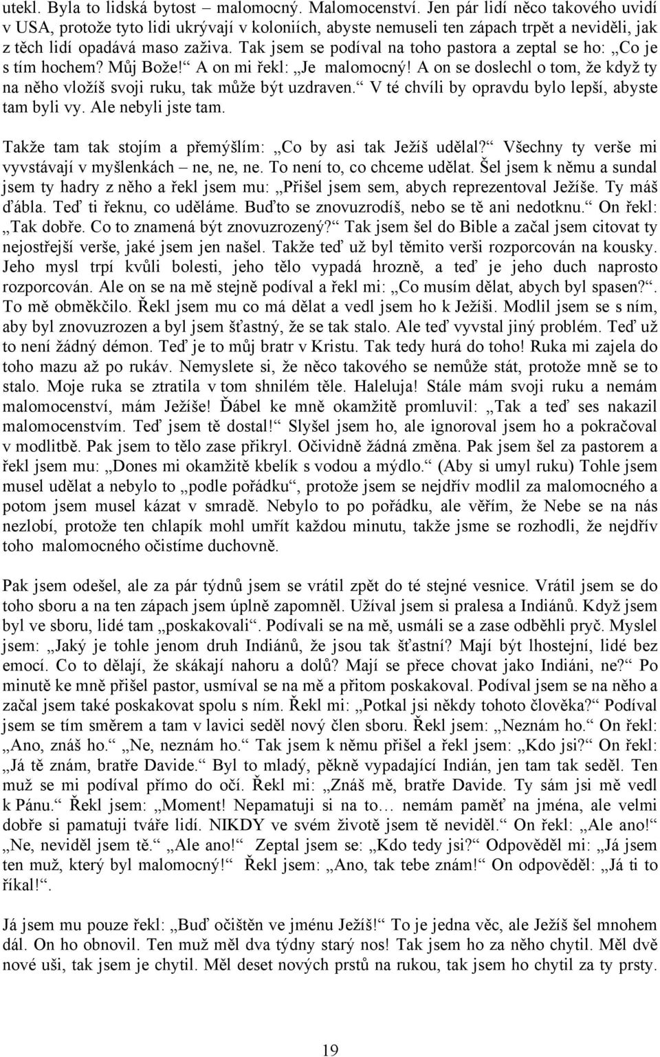 Tak jsem se podíval na toho pastora a zeptal se ho: Co je s tím hochem? Můj Bože! A on mi řekl: Je malomocný! A on se doslechl o tom, že když ty na něho vložíš svoji ruku, tak může být uzdraven.