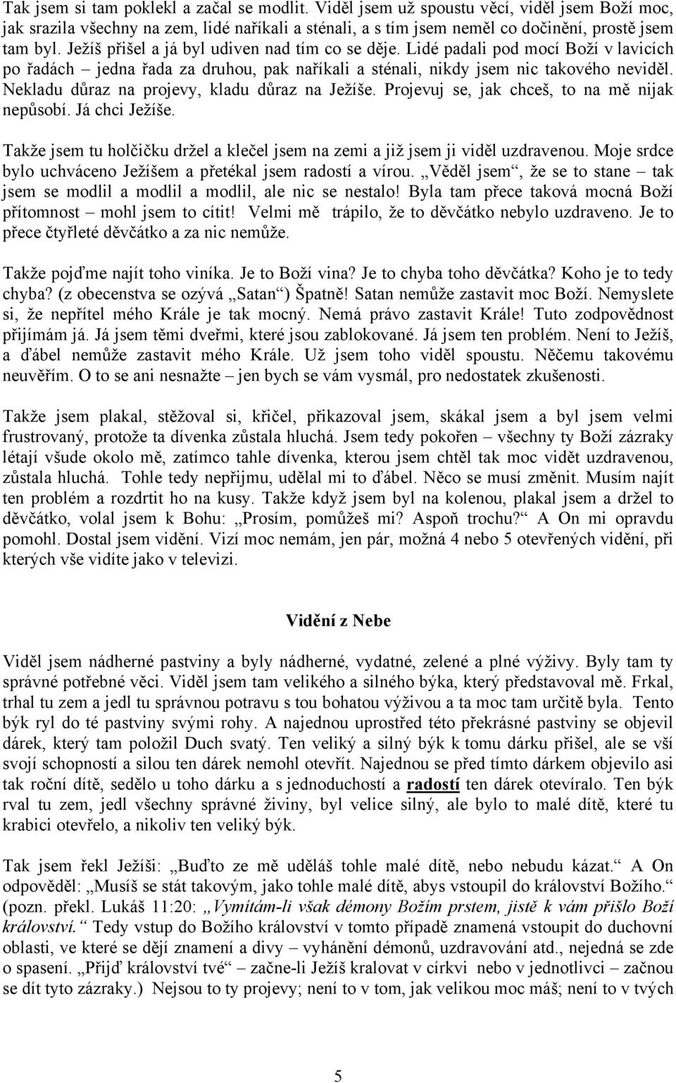 Nekladu důraz na projevy, kladu důraz na Ježíše. Projevuj se, jak chceš, to na mě nijak nepůsobí. Já chci Ježíše. Takže jsem tu holčičku držel a klečel jsem na zemi a již jsem ji viděl uzdravenou.