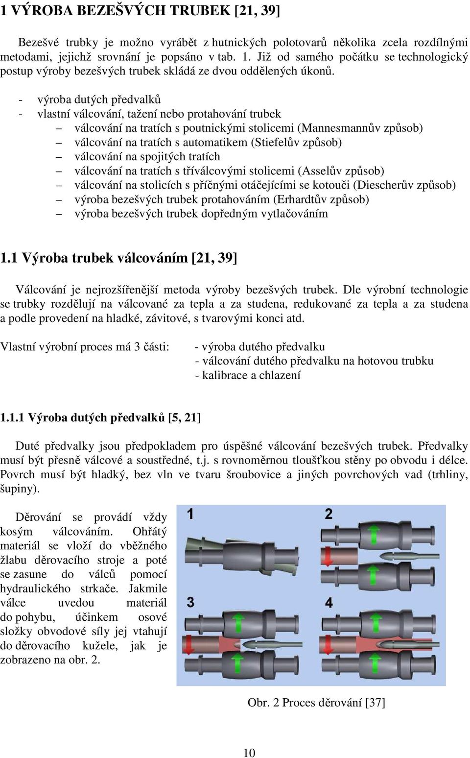 - výroba dutých předvalků - vlastní válcování, tažení nebo protahování trubek válcování na tratích s poutnickými stolicemi (Mannesmannův způsob) válcování na tratích s automatikem (Stiefelův způsob)