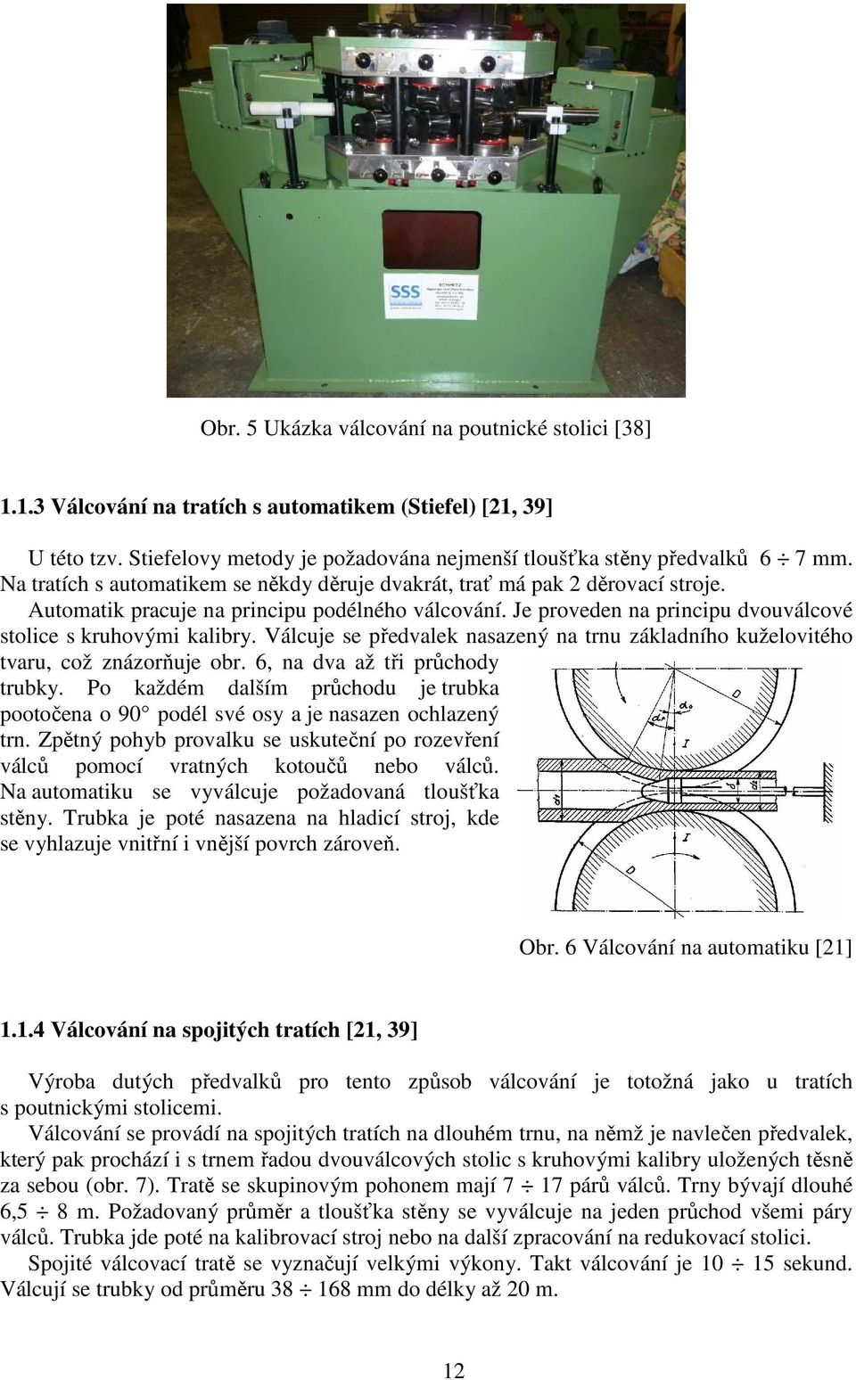 Válcuje se předvalek nasazený na trnu základního kuželovitého tvaru, což znázorňuje obr. 6, na dva až tři průchody trubky.