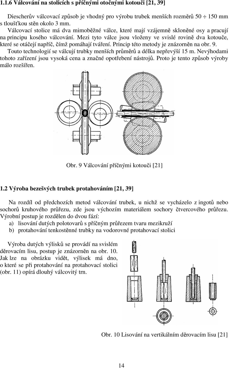 Mezi tyto válce jsou vloženy ve svislé rovině dva kotouče, které se otáčejí napříč, čímž pomáhají tváření. Princip této metody je znázorněn na obr. 9.