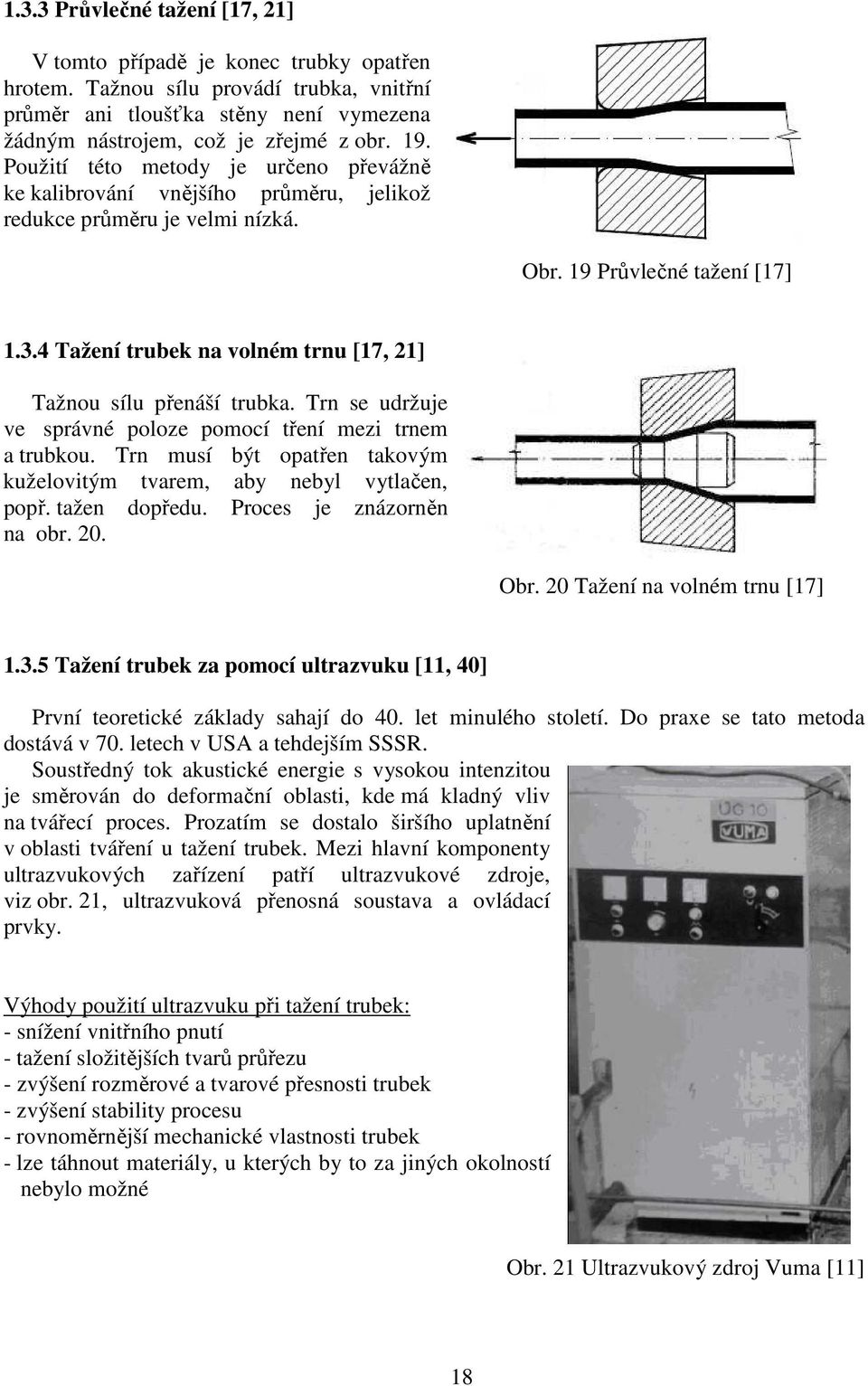 4 Tažení trubek na volném trnu [17, 21] Tažnou sílu přenáší trubka. Trn se udržuje ve správné poloze pomocí tření mezi trnem a trubkou.