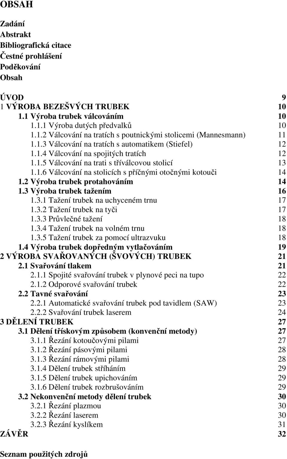 2 Výroba trubek protahováním 14 1.3 Výroba trubek tažením 16 1.3.1 Tažení trubek na uchyceném trnu 17 1.3.2 Tažení trubek na tyči 17 1.3.3 Průvlečné tažení 18 1.3.4 Tažení trubek na volném trnu 18 1.