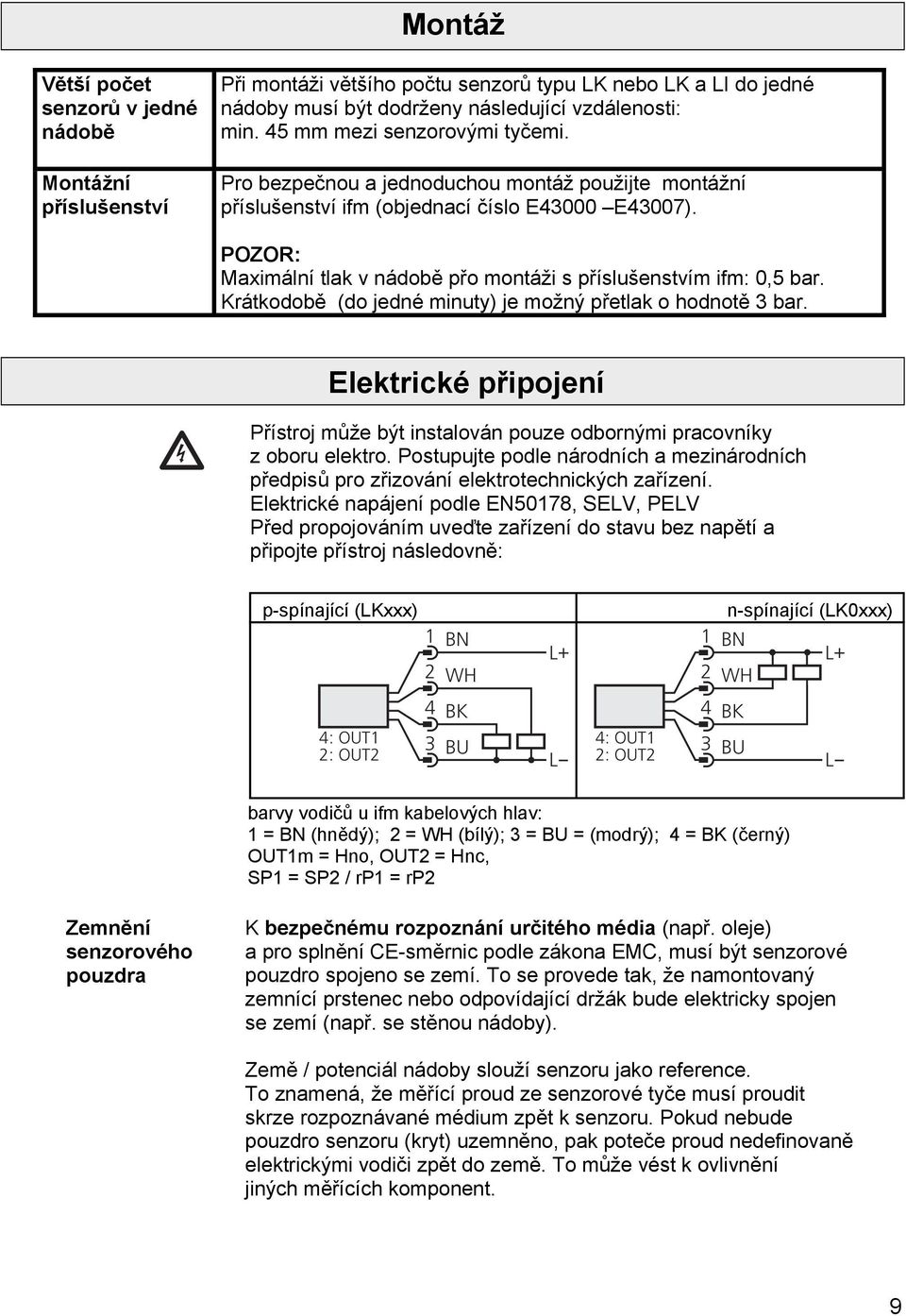 Krátkodobě (do jedné minuty) je možný přetlak o hodnotě 3 bar. Elektrické připojení Přístroj může být instalován pouze odbornými pracovníky z oboru elektro.