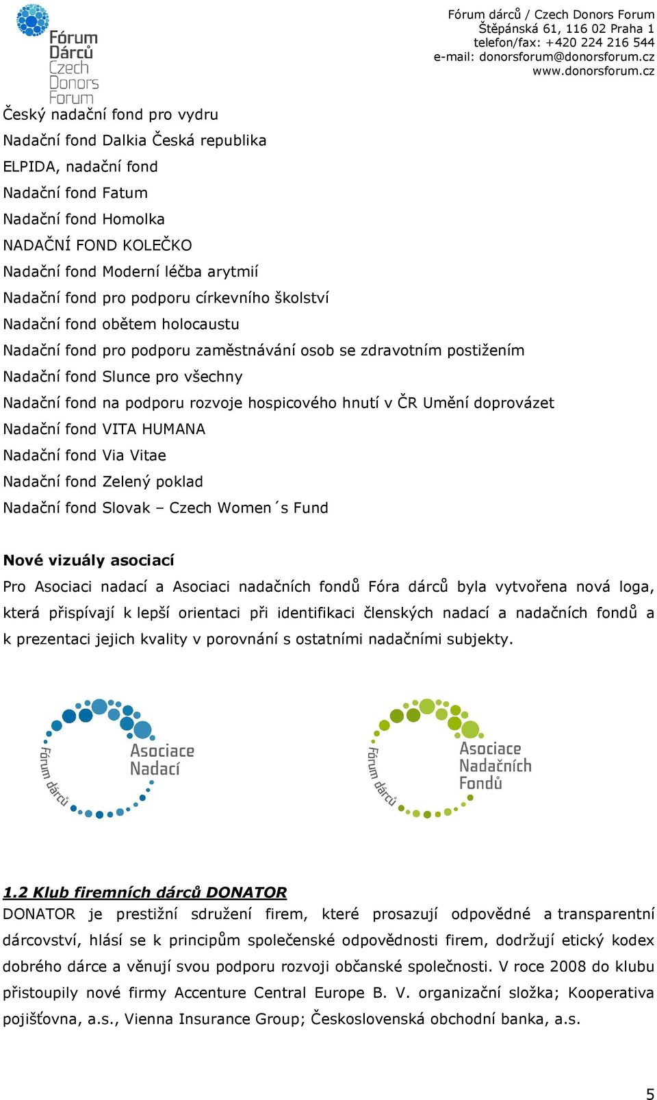 hospicového hnutí v ČR Umění doprovázet Nadační fond VITA HUMANA Nadační fond Via Vitae Nadační fond Zelený poklad Nadační fond Slovak Czech Women s Fund Nové vizuály asociací Pro Asociaci nadací a