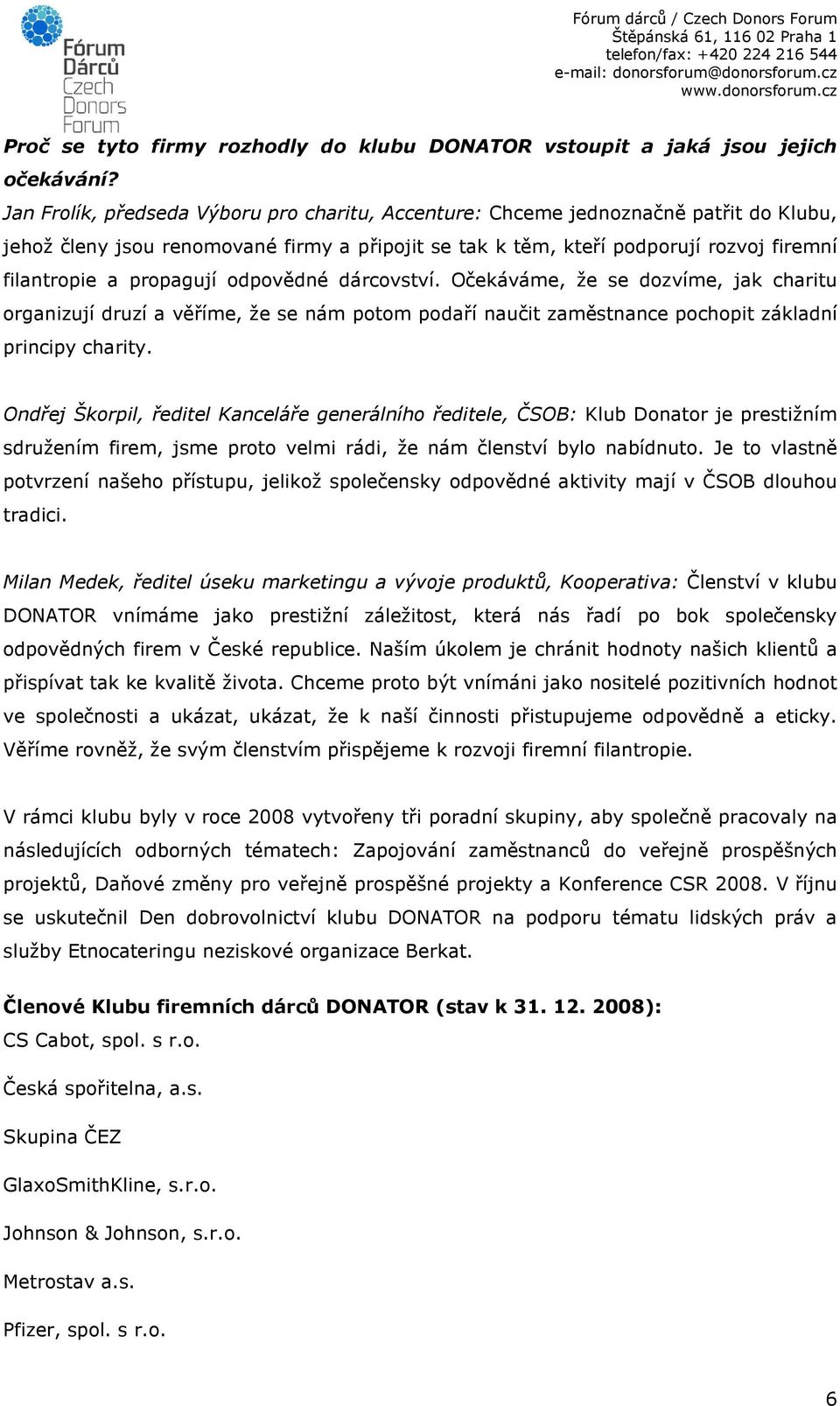 propagují odpovědné dárcovství. Očekáváme, že se dozvíme, jak charitu organizují druzí a věříme, že se nám potom podaří naučit zaměstnance pochopit základní principy charity.