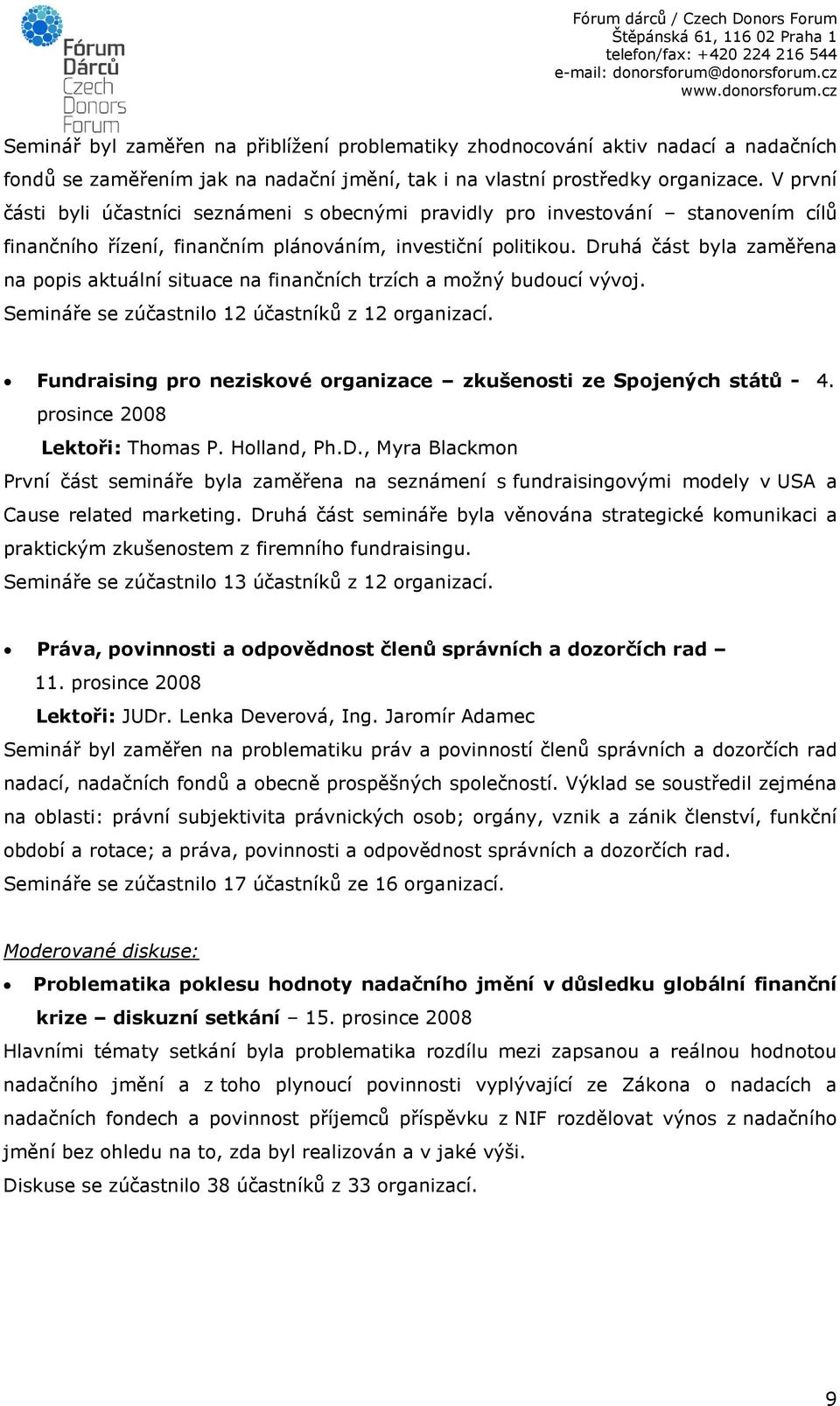 Druhá část byla zaměřena na popis aktuální situace na finančních trzích a možný budoucí vývoj. Semináře se zúčastnilo 12 účastníků z 12 organizací.