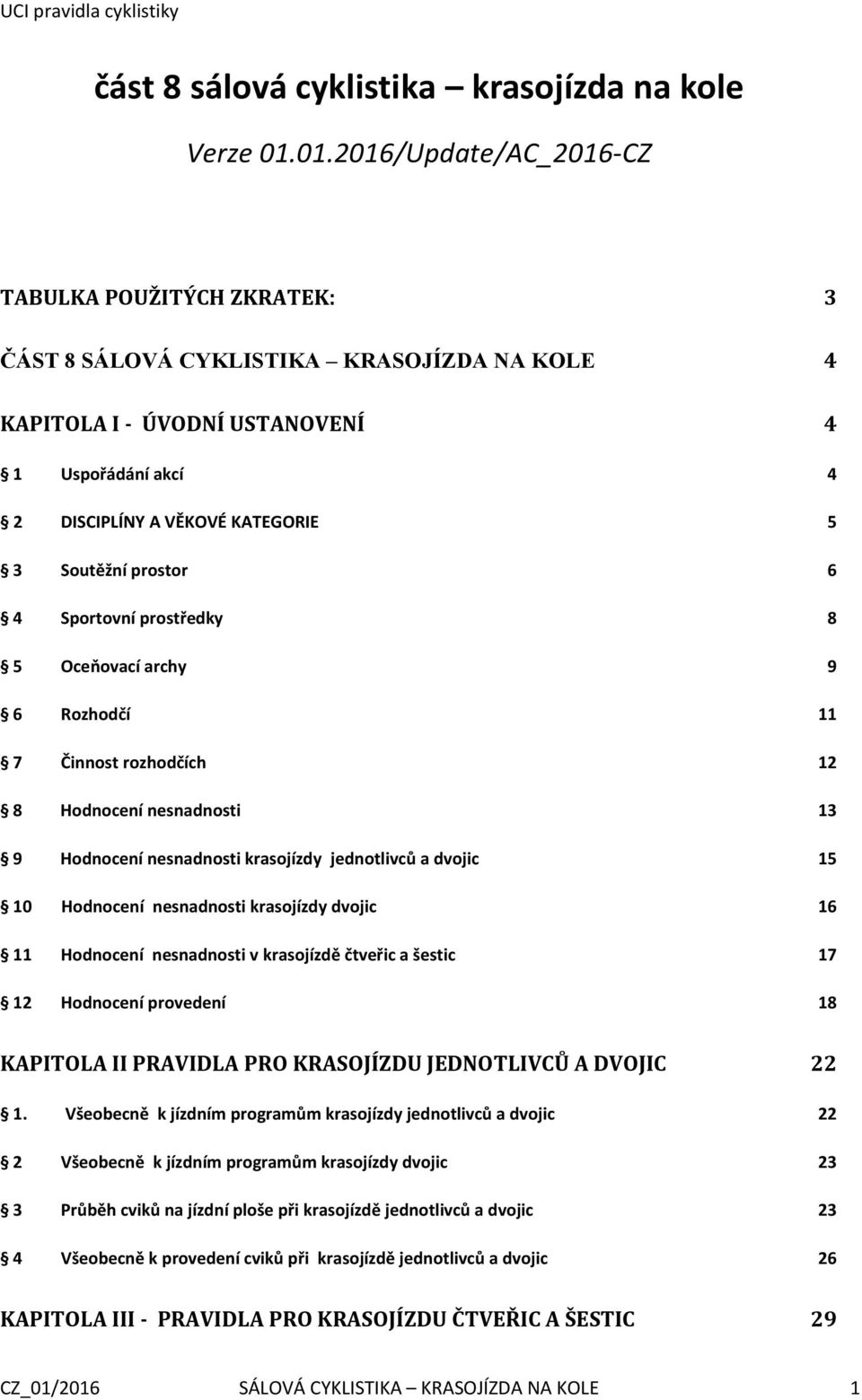 prostor 6 4 Sportovní prostředky 8 5 Oceňovací archy 9 6 Rozhodčí 11 7 Činnost rozhodčích 12 8 Hodnocení nesnadnosti 13 9 Hodnocení nesnadnosti krasojízdy jednotlivců a dvojic 15 10 Hodnocení