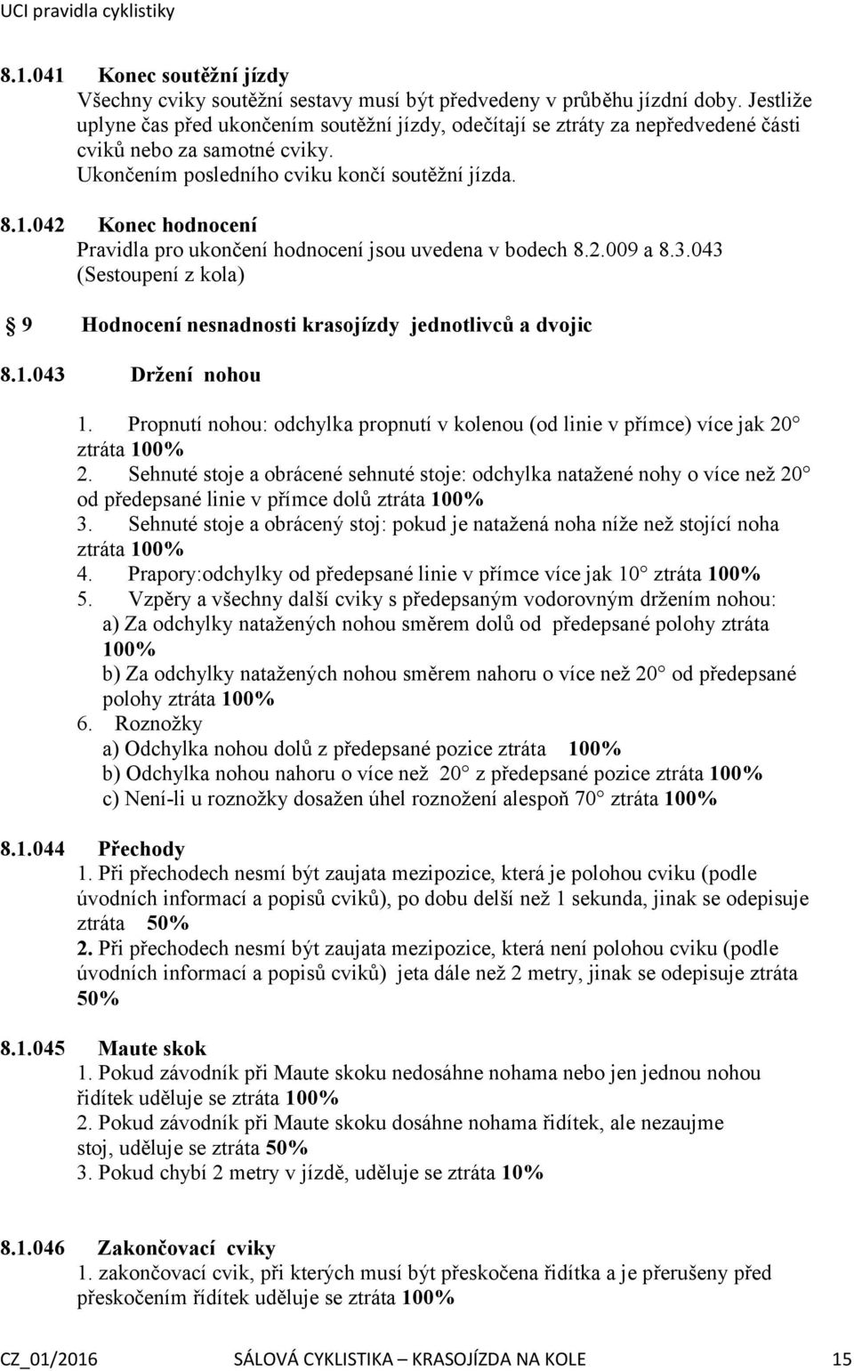 042 Konec hodnocení Pravidla pro ukončení hodnocení jsou uvedena v bodech 8.2.009 a 8.3.043 (Sestoupení z kola) 9 Hodnocení nesnadnosti krasojízdy jednotlivců a dvojic 8.1.043 Držení nohou 1.