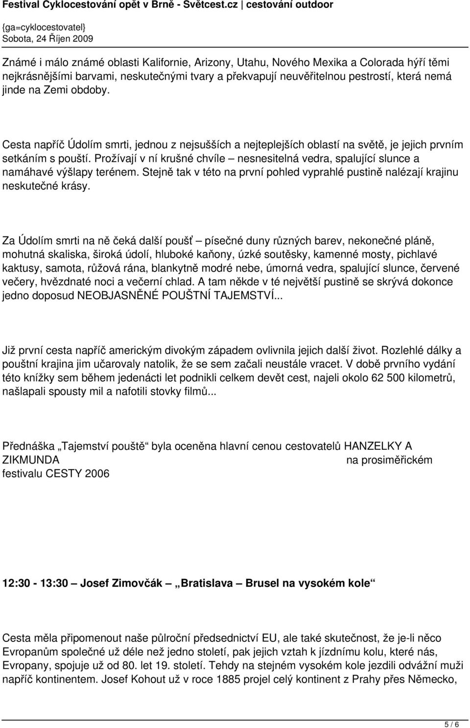 Prožívají v ní krušné chvíle nesnesitelná vedra, spalující slunce a namáhavé výšlapy terénem. Stejně tak v této na první pohled vyprahlé pustině nalézají krajinu neskutečné krásy.