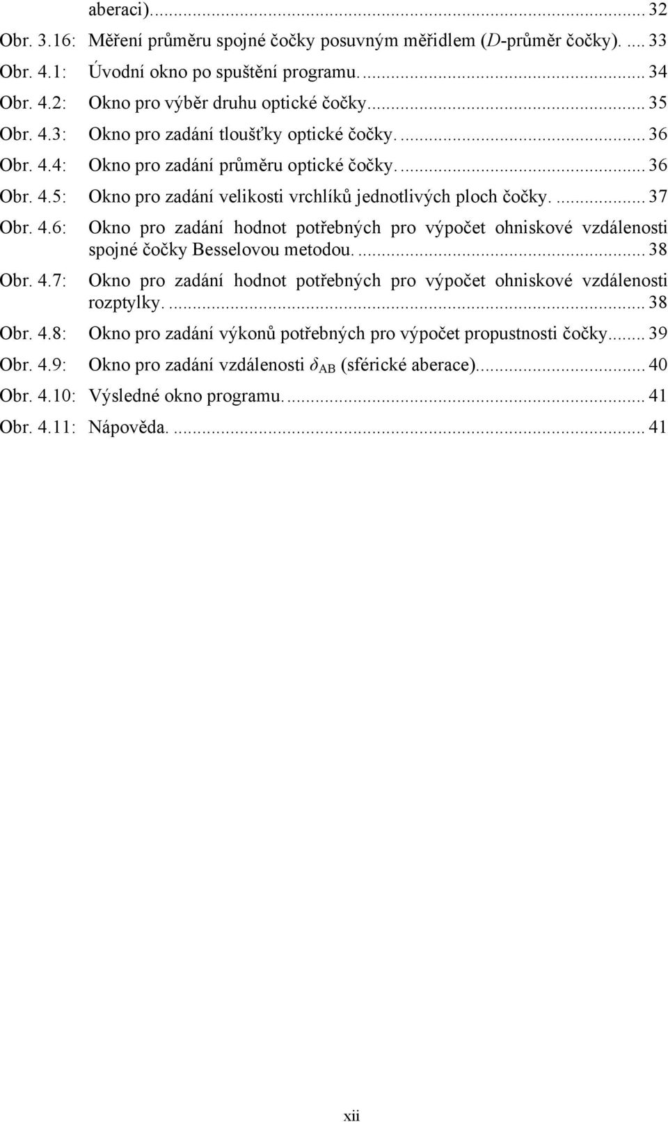 ... 38 Obr. 4.7: Okno pro zadání hodnot potřebných pro výpočet ohniskové vzdálenosti rozptylky.... 38 Obr. 4.8: Okno pro zadání výkonů potřebných pro výpočet propustnosti čočky... 39 Obr. 4.9: Okno pro zadání vzdálenosti δ AB (sférické aberace).