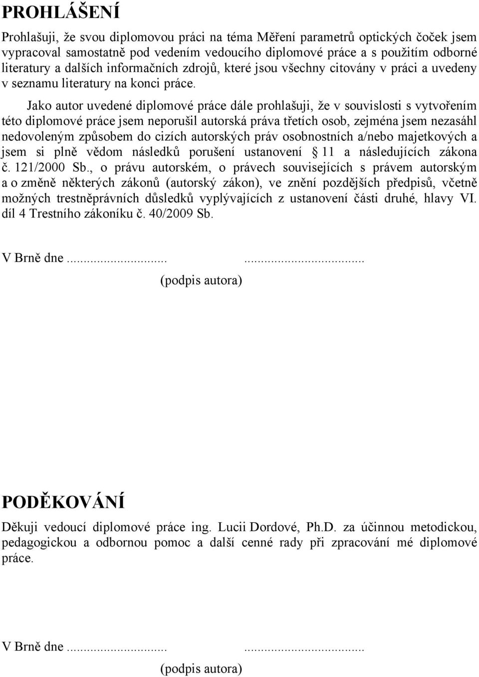 Jako autor uvedené diplomové práce dále prohlašuji, že v souvislosti s vytvořením této diplomové práce jsem neporušil autorská práva třetích osob, zejména jsem nezasáhl nedovoleným způsobem do cizích