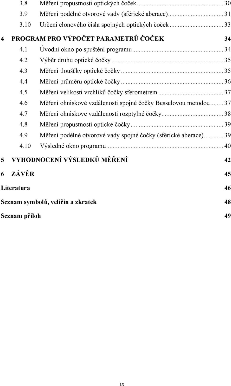 .. 36 4.5 Měření velikosti vrchlíků čočky sférometrem... 37 4.6 Měření ohniskové vzdálenosti spojné čočky Besselovou metodou... 37 4.7 Měření ohniskové vzdálenosti rozptylné čočky... 38 4.