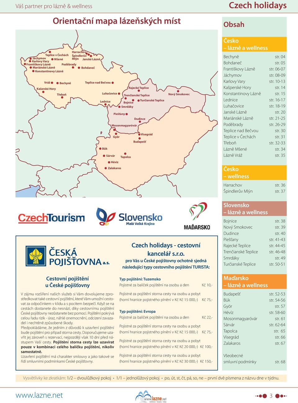 Dudince Mosonmagyaróvár Visegrád Györ Budapešť Bük Sárvár Tapolca Hévíz Zalakaros Nový Smokovec Česko lázně a wellness Bechyně str. 04 Bohdaneč str. 05 Františkovy Lázně str. 06-07 Jáchymov str.