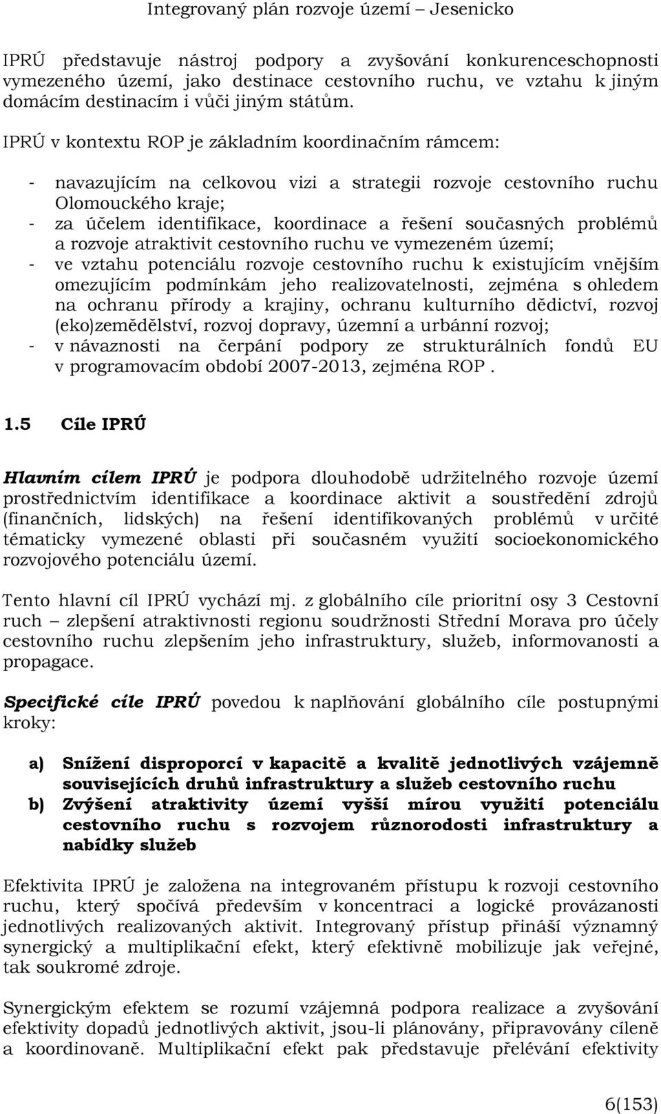 problémů a rozvoje atraktivit cestovního ruchu ve vymezeném území; - ve vztahu potenciálu rozvoje cestovního ruchu k existujícím vnějším omezujícím podmínkám jeho realizovatelnosti, zejména s ohledem