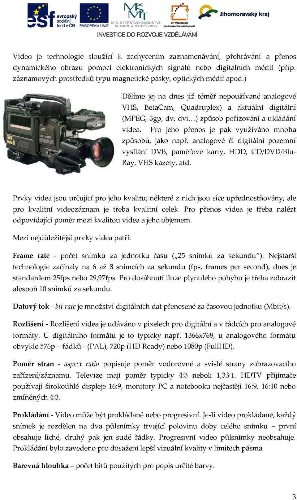 ) Dělíme jej na dnes již téměř nepoužívané analogové VHS, BetaCam, Quadruplex) a aktuální digitální (MPEG, 3gp, dv, dvi ) způsob pořizování a ukládání videa.