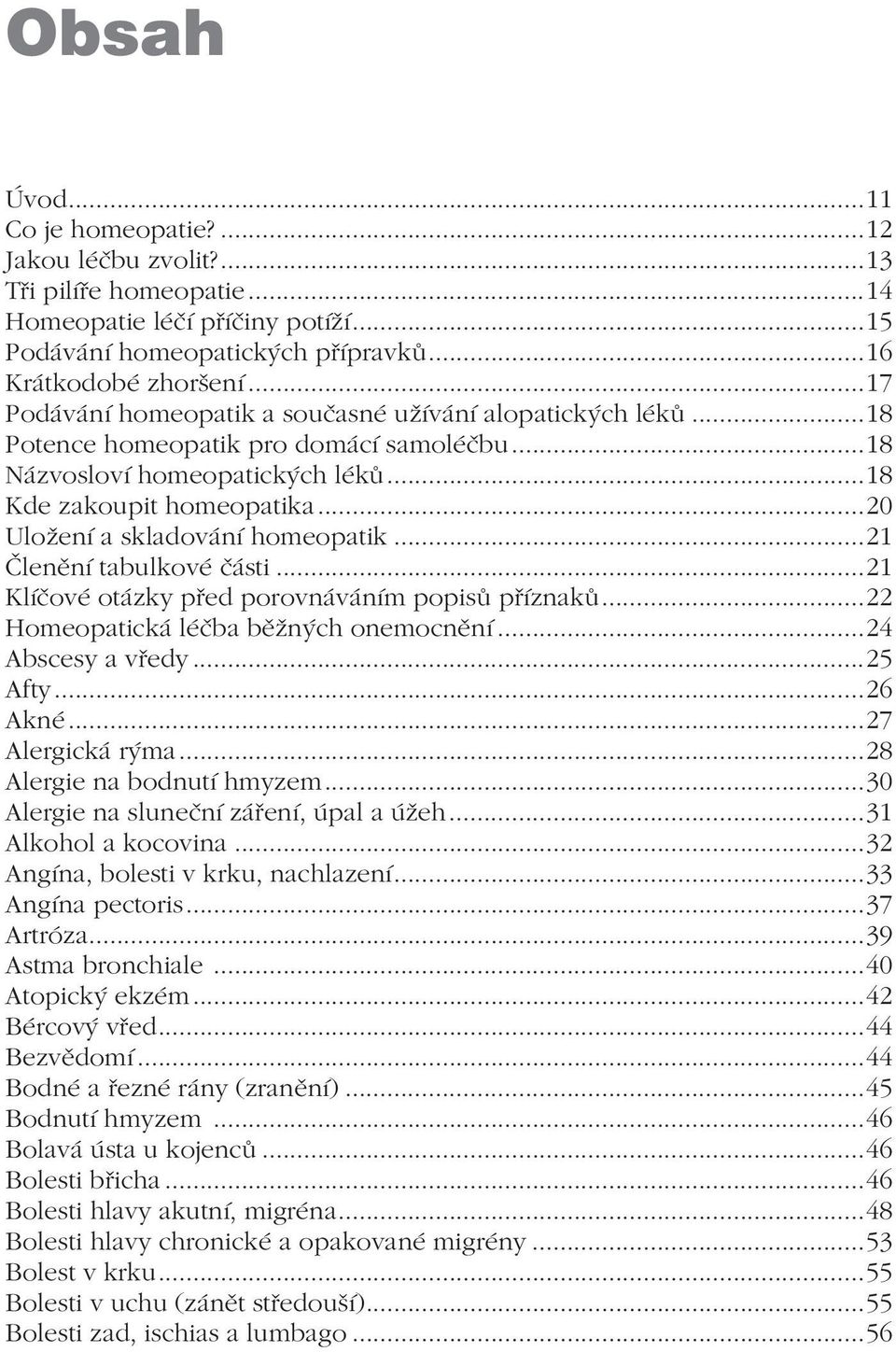 ..20 Uložení a skladování homeopatik...21 Členění tabulkové části...21 Klíčové otázky před porovnáváním popisů příznaků...22 Homeopatická léčba běžných onemocnění...24 Abscesy a vředy...25 Afty.
