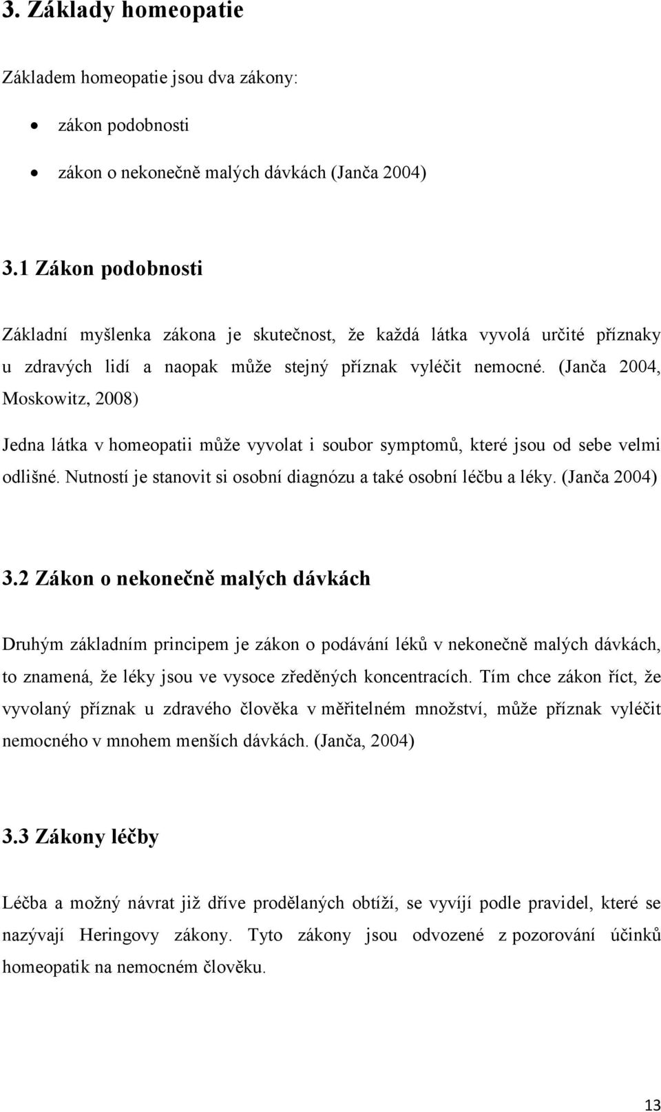 (Janča 2004, Moskowitz, 2008) Jedna látka v homeopatii může vyvolat i soubor symptomů, které jsou od sebe velmi odlišné. Nutností je stanovit si osobní diagnózu a také osobní léčbu a léky.