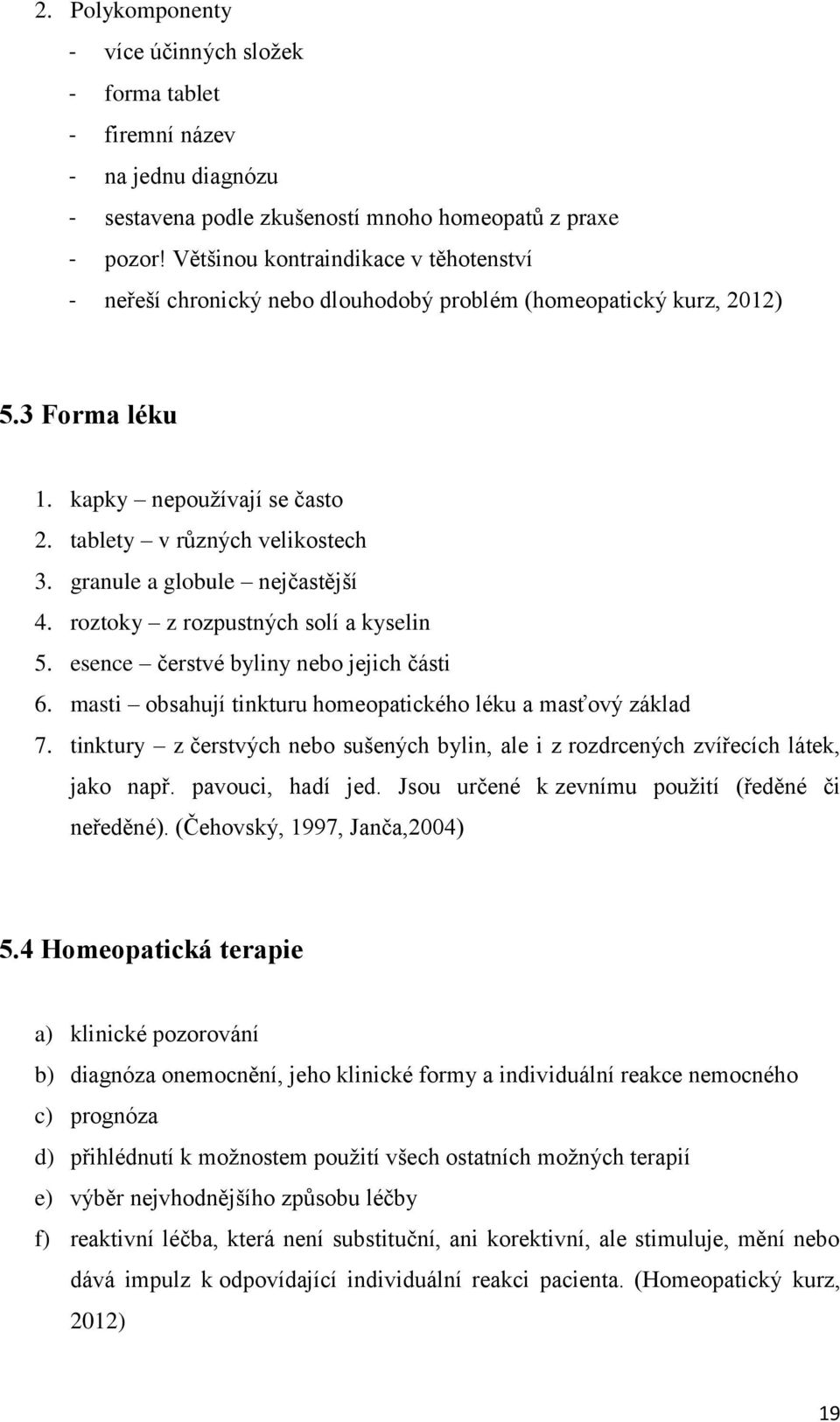 granule a globule nejčastější 4. roztoky z rozpustných solí a kyselin 5. esence čerstvé byliny nebo jejich části 6. masti obsahují tinkturu homeopatického léku a masťový základ 7.