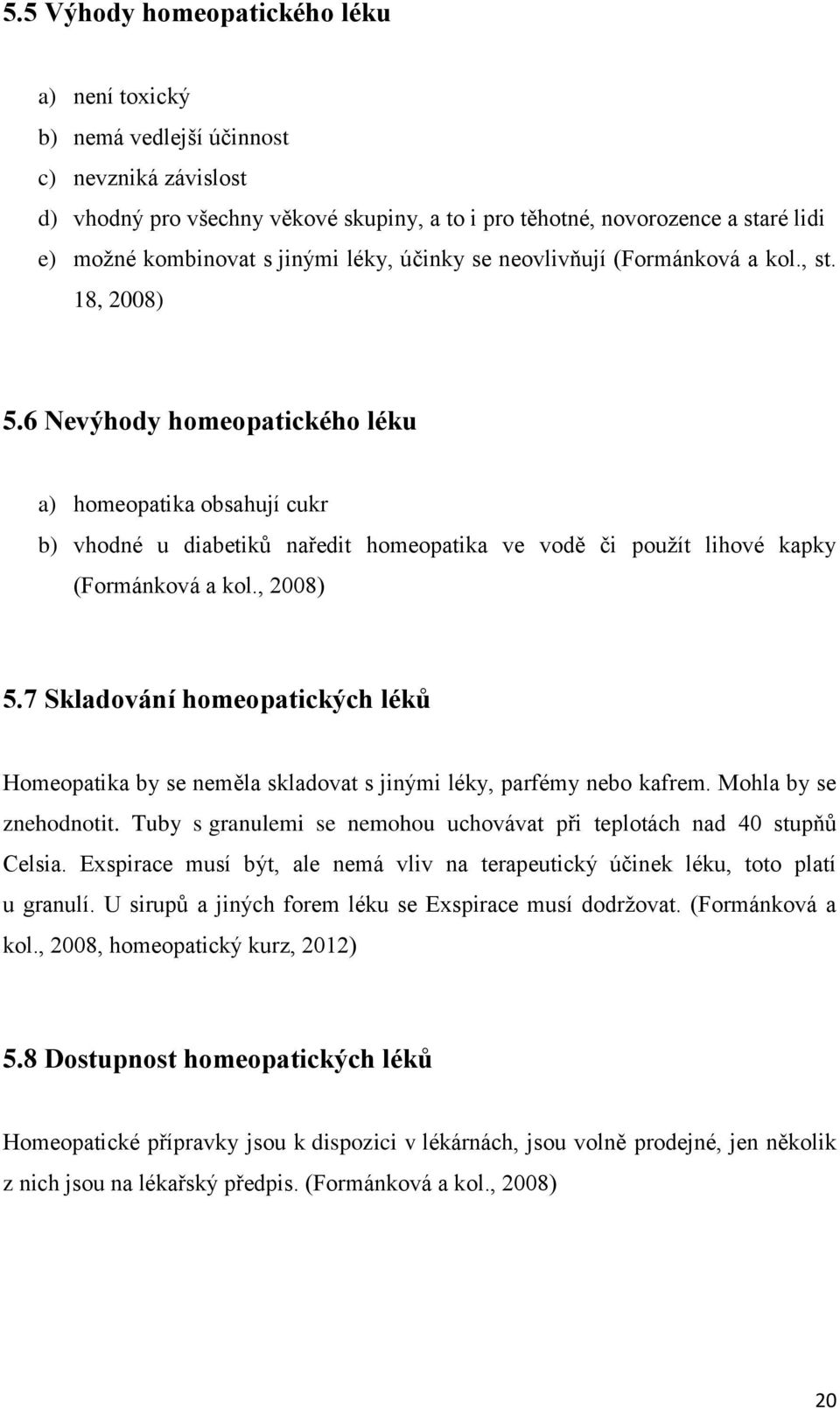 6 Nevýhody homeopatického léku a) homeopatika obsahují cukr b) vhodné u diabetiků naředit homeopatika ve vodě či použít lihové kapky (Formánková a kol., 2008) 5.