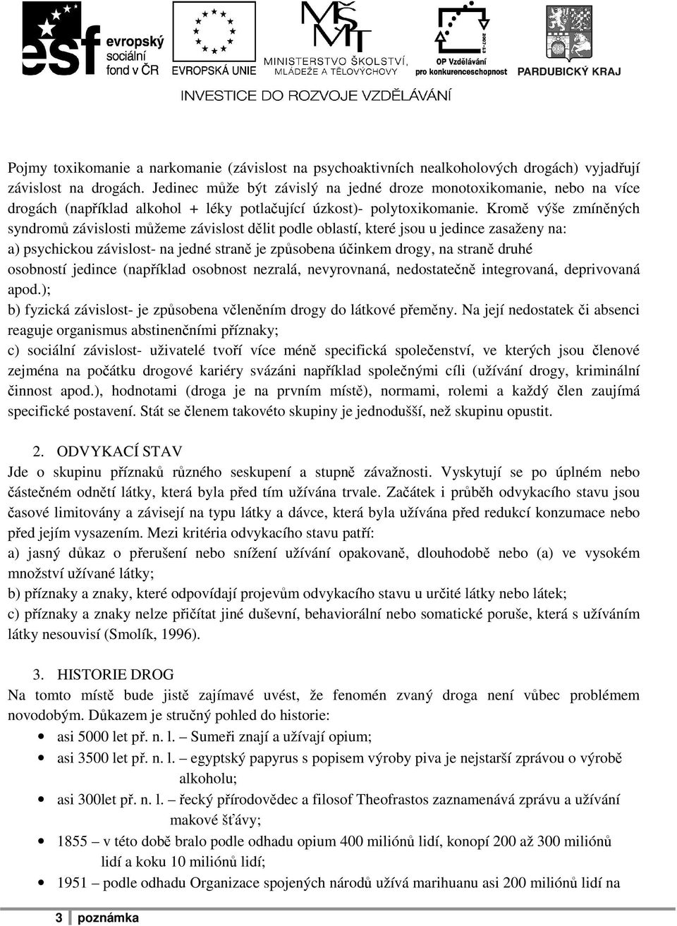 Kromě výše zmíněných syndromů závislosti můžeme závislost dělit podle oblastí, které jsou u jedince zasaženy na: a) psychickou závislost- na jedné straně je způsobena účinkem drogy, na straně druhé