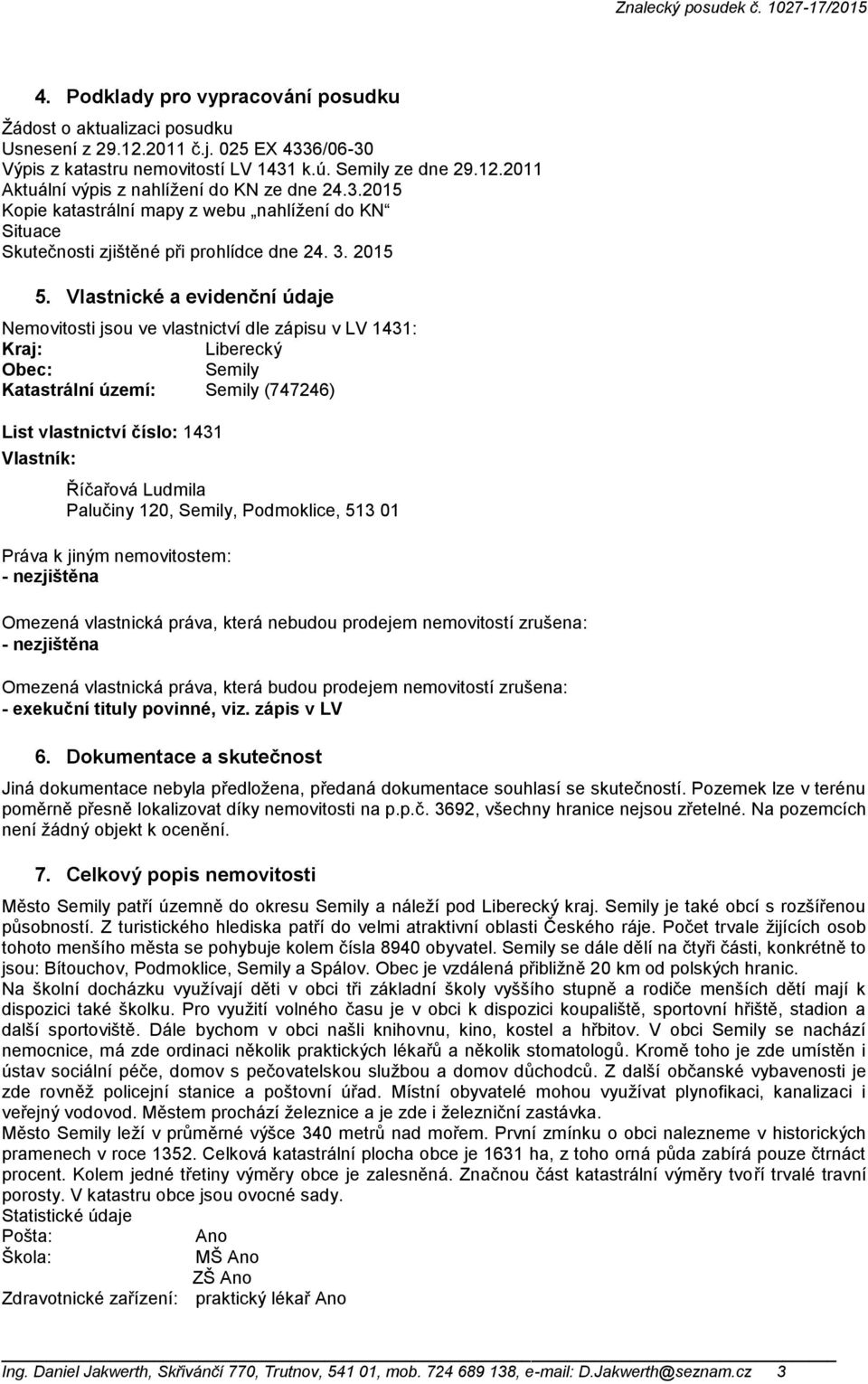 Vlastnické a evidenční údaje Nemovitosti jsou ve vlastnictví dle zápisu v LV 1431: Kraj: Liberecký Obec: Katastrální území: (747246) List vlastnictví číslo: 1431 Vlastník: Říčařová Ludmila Palučiny