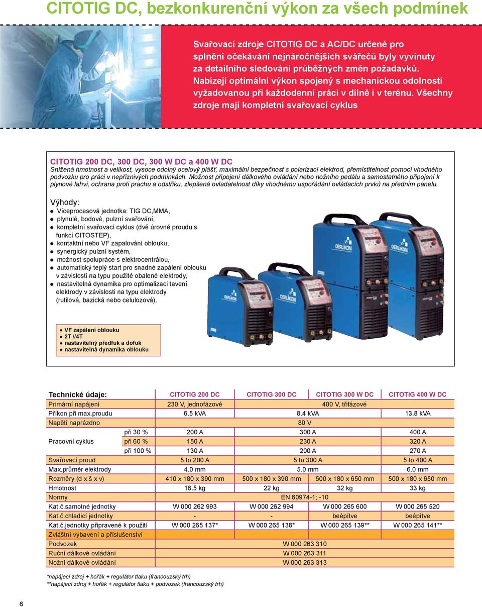 Všechny zdroje mají kompletní svařovací cyklus CITOTIG 200 DC, 00 DC, 00 W DC a 00 W DC Snížená hmotnost a velikost, vysoce odolný ocelový plášť, maximální bezpečnost s polarizací elektrod,